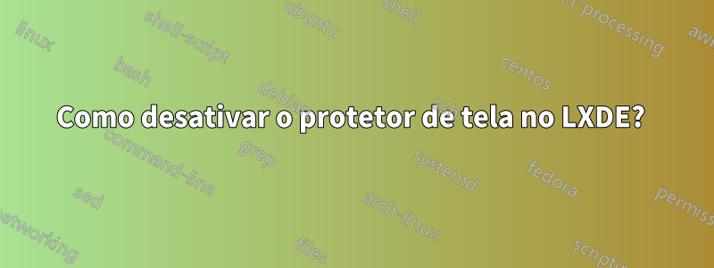 Como desativar o protetor de tela no LXDE? 