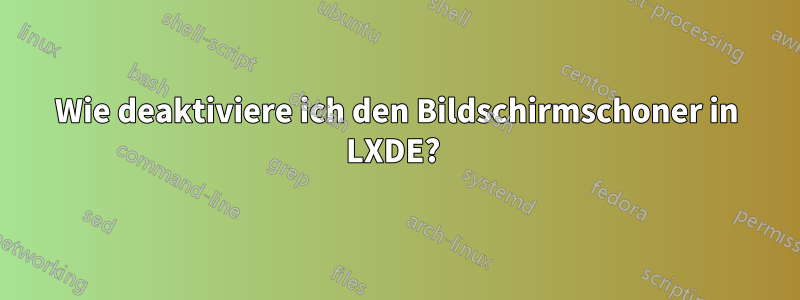 Wie deaktiviere ich den Bildschirmschoner in LXDE? 