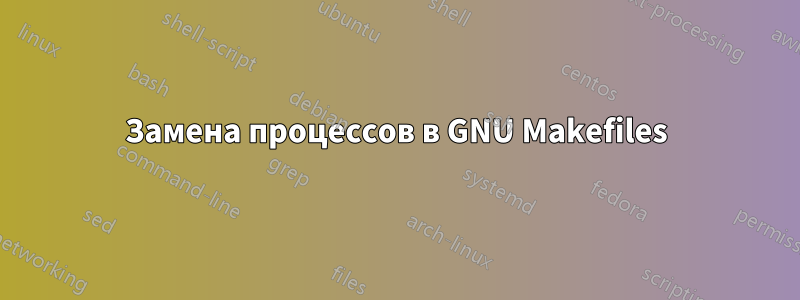 Замена процессов в GNU Makefiles