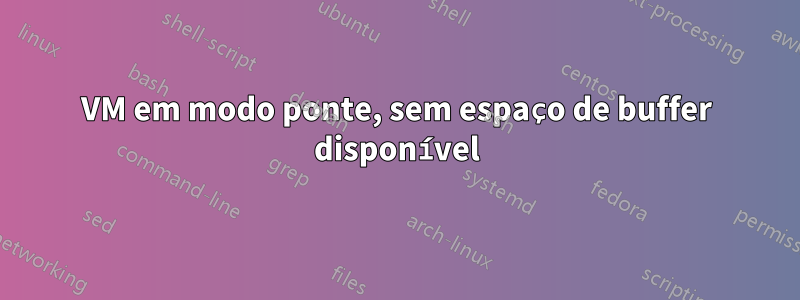 VM em modo ponte, sem espaço de buffer disponível