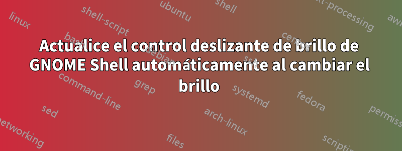 Actualice el control deslizante de brillo de GNOME Shell automáticamente al cambiar el brillo