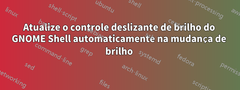 Atualize o controle deslizante de brilho do GNOME Shell automaticamente na mudança de brilho