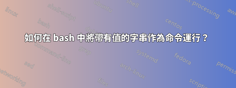 如何在 bash 中將帶有值的字串作為命令運行？