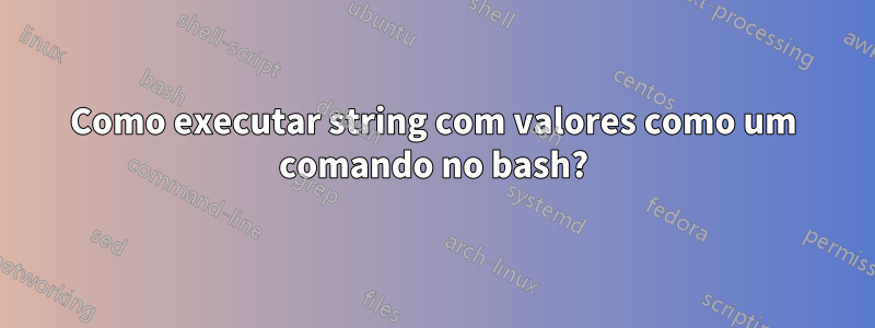 Como executar string com valores como um comando no bash?