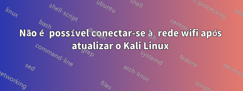 Não é possível conectar-se à rede wifi após atualizar o Kali Linux