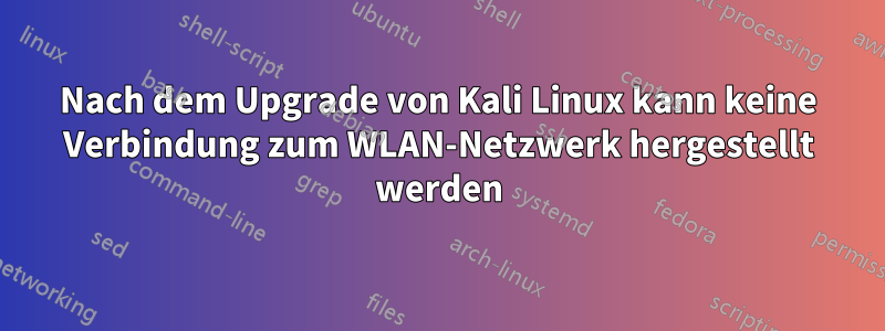 Nach dem Upgrade von Kali Linux kann keine Verbindung zum WLAN-Netzwerk hergestellt werden