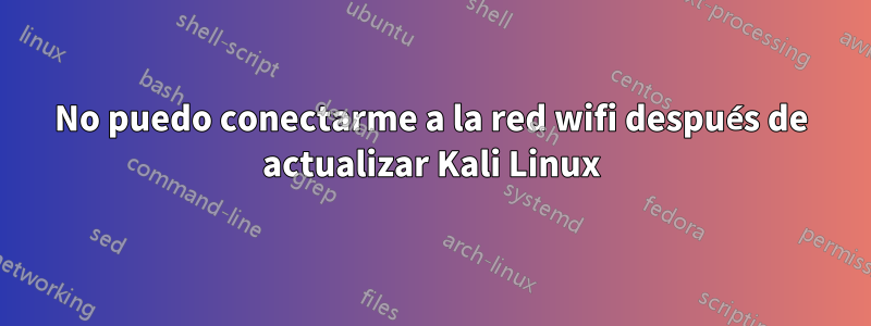 No puedo conectarme a la red wifi después de actualizar Kali Linux