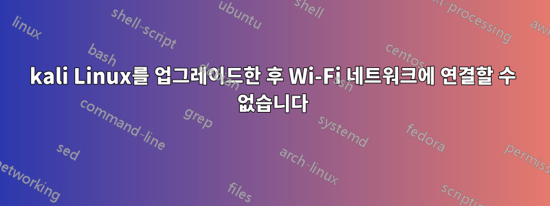 kali Linux를 업그레이드한 후 Wi-Fi 네트워크에 연결할 수 없습니다