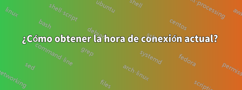 ¿Cómo obtener la hora de conexión actual?