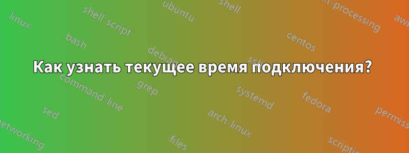 Как узнать текущее время подключения?