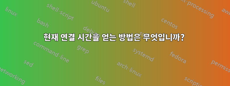 현재 연결 시간을 얻는 방법은 무엇입니까?