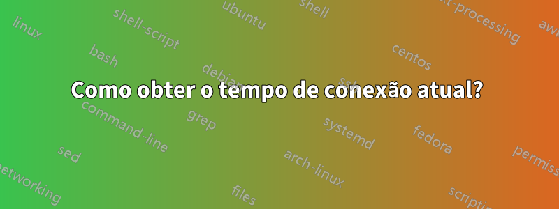 Como obter o tempo de conexão atual?