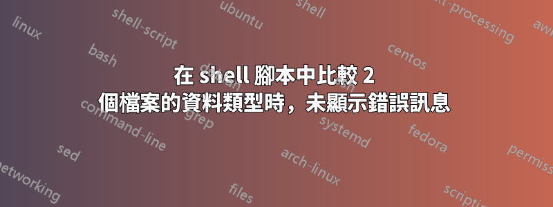 在 shell 腳本中比較 2 個檔案的資料類型時，未顯示錯誤訊息