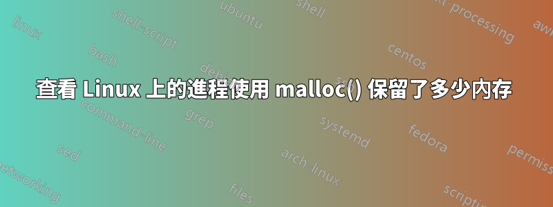 查看 Linux 上的進程使用 malloc() 保留了多少內存