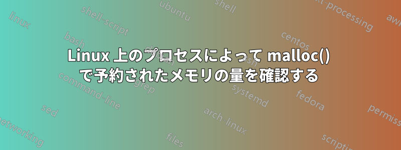 Linux 上のプロセスによって malloc() で予約されたメモリの量を確認する