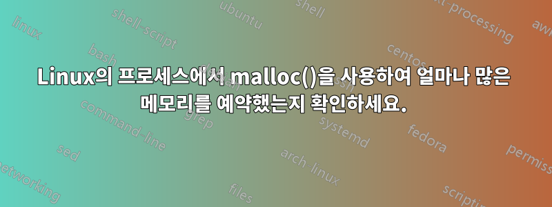 Linux의 프로세스에서 malloc()을 사용하여 얼마나 많은 메모리를 예약했는지 확인하세요.