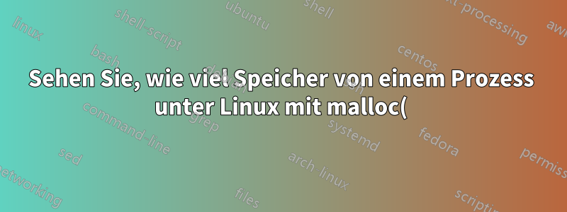 Sehen Sie, wie viel Speicher von einem Prozess unter Linux mit malloc() reserviert wurde