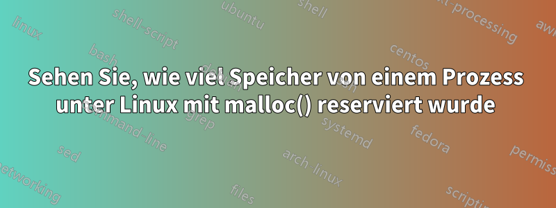 Sehen Sie, wie viel Speicher von einem Prozess unter Linux mit malloc() reserviert wurde