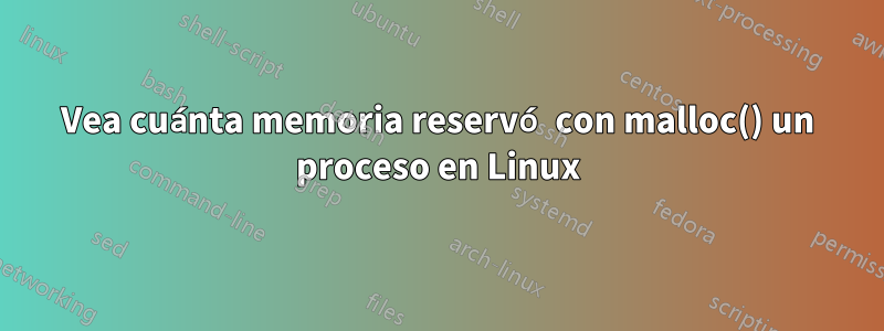 Vea cuánta memoria reservó con malloc() un proceso en Linux