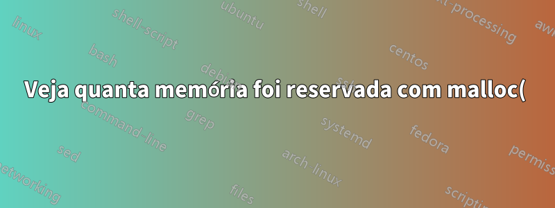 Veja quanta memória foi reservada com malloc() por um processo no Linux