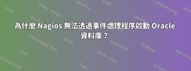 為什麼 Nagios 無法透過事件處理程序啟動 Oracle 資料庫？