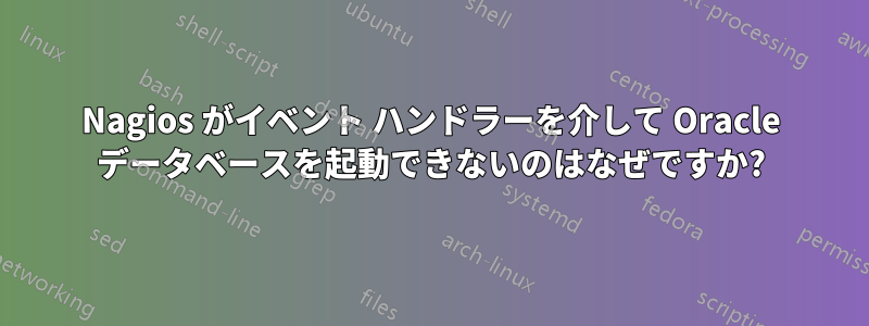 Nagios がイベント ハンドラーを介して Oracle データベースを起動できないのはなぜですか?