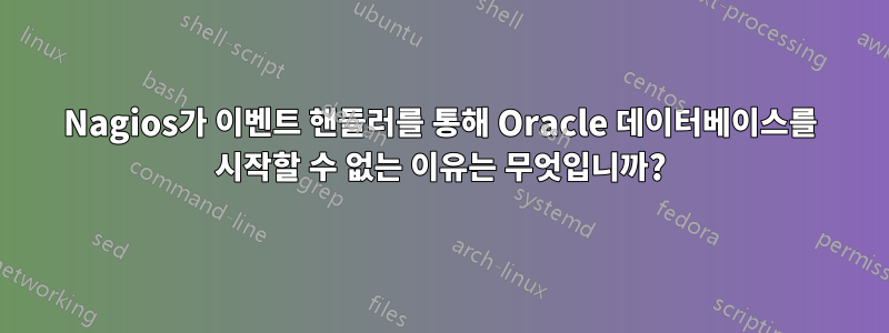 Nagios가 이벤트 핸들러를 통해 Oracle 데이터베이스를 시작할 수 없는 이유는 무엇입니까?