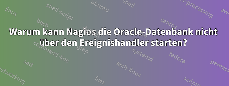 Warum kann Nagios die Oracle-Datenbank nicht über den Ereignishandler starten?