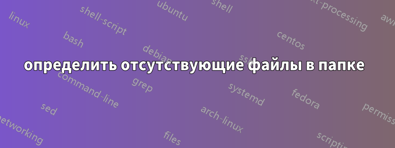 определить отсутствующие файлы в папке 