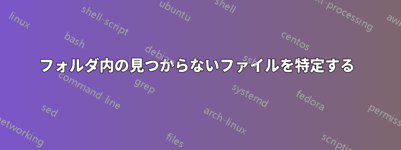 フォルダ内の見つからないファイルを特定する 