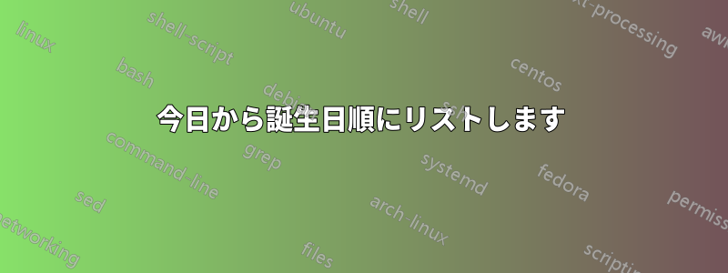 今日から誕生日順にリストします