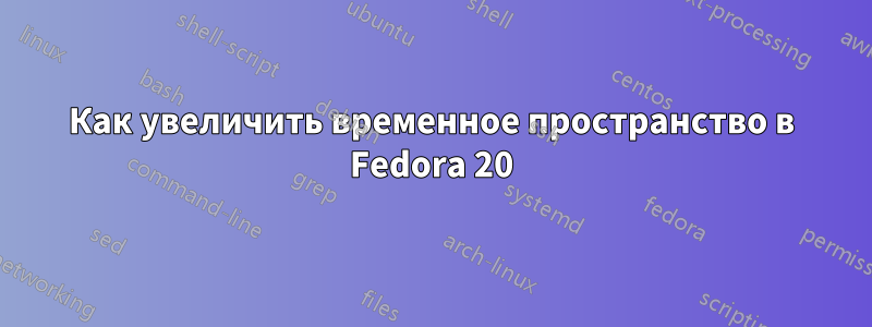 Как увеличить временное пространство в Fedora 20