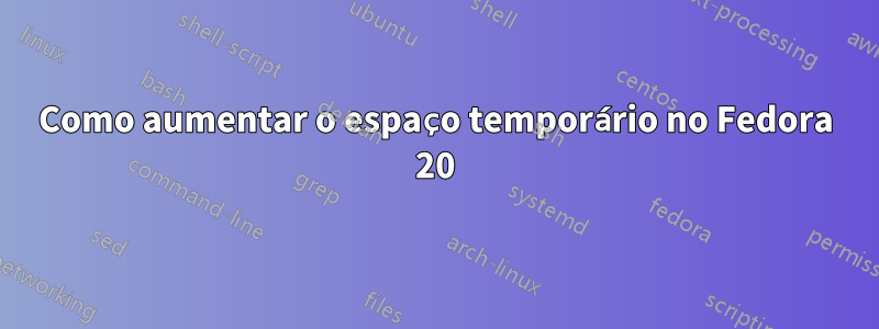 Como aumentar o espaço temporário no Fedora 20