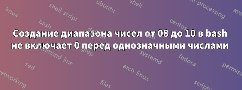 Создание диапазона чисел от 08 до 10 в bash не включает 0 перед однозначными числами