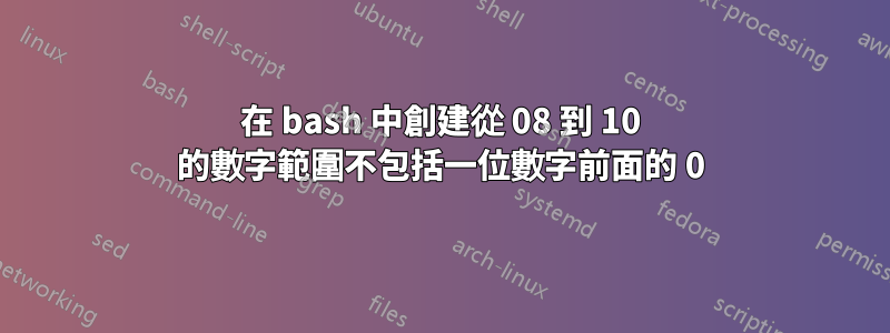 在 bash 中創建從 08 到 10 的數字範圍不包括一位數字前面的 0