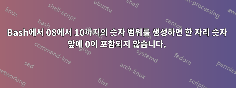 Bash에서 08에서 10까지의 숫자 범위를 생성하면 한 자리 숫자 앞에 0이 포함되지 않습니다.