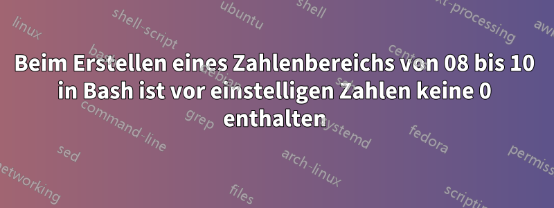 Beim Erstellen eines Zahlenbereichs von 08 bis 10 in Bash ist vor einstelligen Zahlen keine 0 enthalten