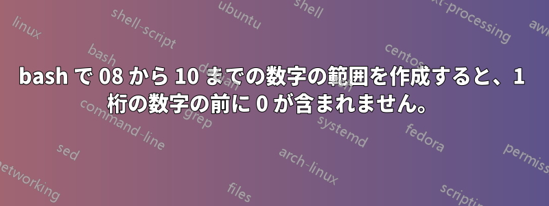 bash で 08 から 10 までの数字の範囲を作成すると、1 桁の数字の前に 0 が含まれません。