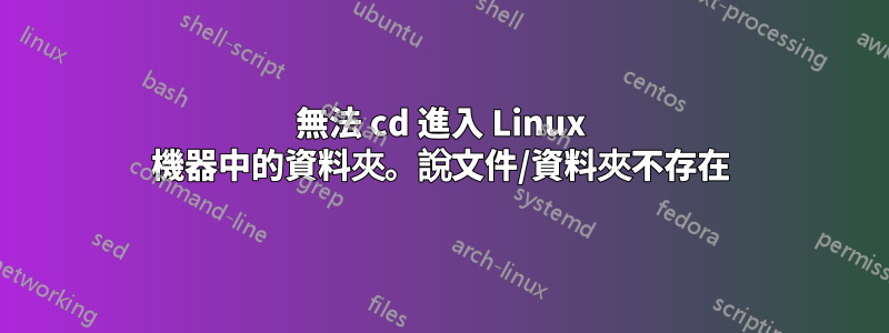 無法 cd 進入 Linux 機器中的資料夾。說文件/資料夾不存在