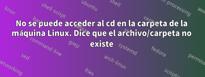 No se puede acceder al cd en la carpeta de la máquina Linux. Dice que el archivo/carpeta no existe