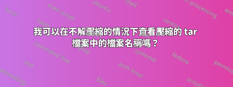 我可以在不解壓縮的情況下查看壓縮的 tar 檔案中的檔案名稱嗎？