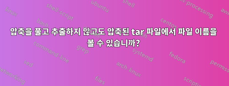 압축을 풀고 추출하지 않고도 압축된 tar 파일에서 파일 이름을 볼 수 있습니까?