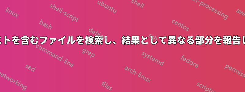 テキストを含むファイルを検索し、結果として異なる部分を報告します