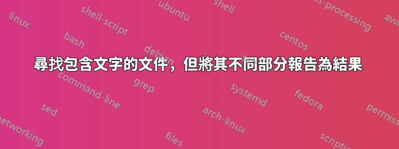 尋找包含文字的文件，但將其不同部分報告為結果