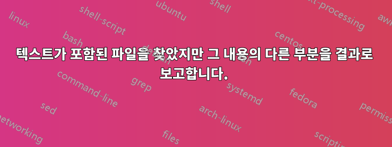 텍스트가 포함된 파일을 찾았지만 그 내용의 다른 부분을 결과로 보고합니다.