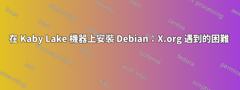 在 Kaby Lake 機器上安裝 Debian：X.org 遇到的困難