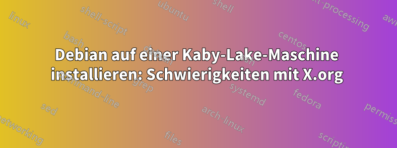 Debian auf einer Kaby-Lake-Maschine installieren: Schwierigkeiten mit X.org