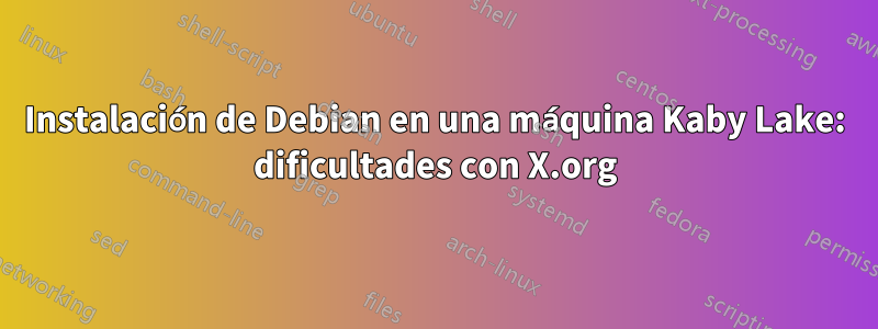 Instalación de Debian en una máquina Kaby Lake: dificultades con X.org