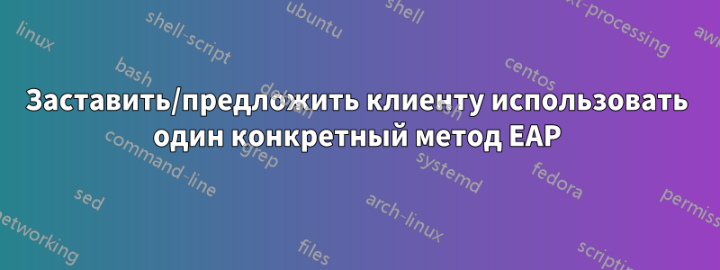 Заставить/предложить клиенту использовать один конкретный метод EAP