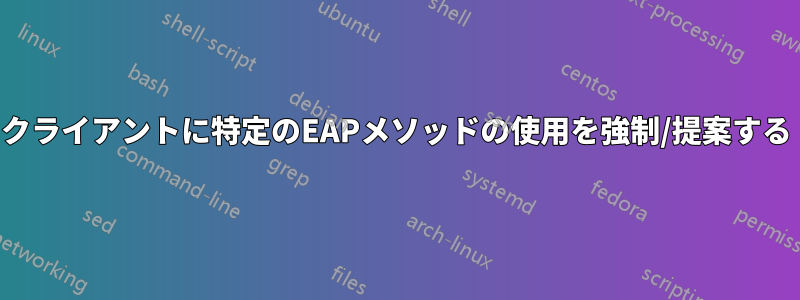 クライアントに特定のEAPメソッドの使用を強制/提案する